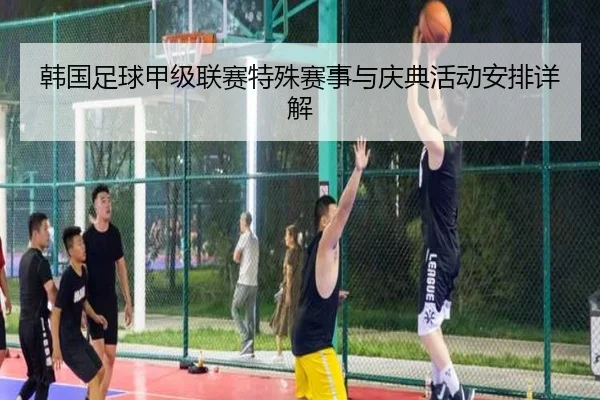 韩国足球甲级联赛特殊赛事与庆典活动安排详解