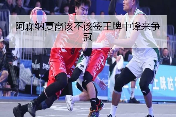 阿森纳夏窗该不该签王牌中锋来争冠