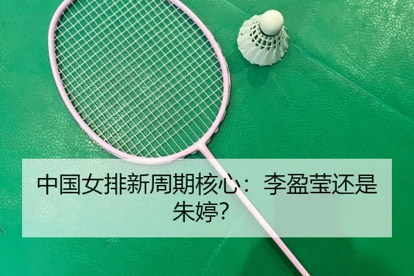 中国女排新周期核心：李盈莹还是朱婷？